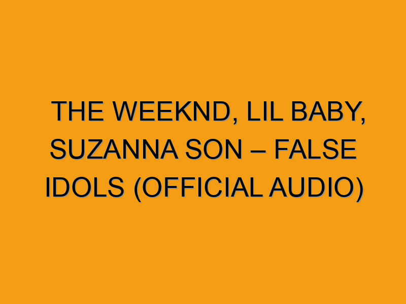 The Weeknd Lil Baby Suzanna Son False Idols Official Audio