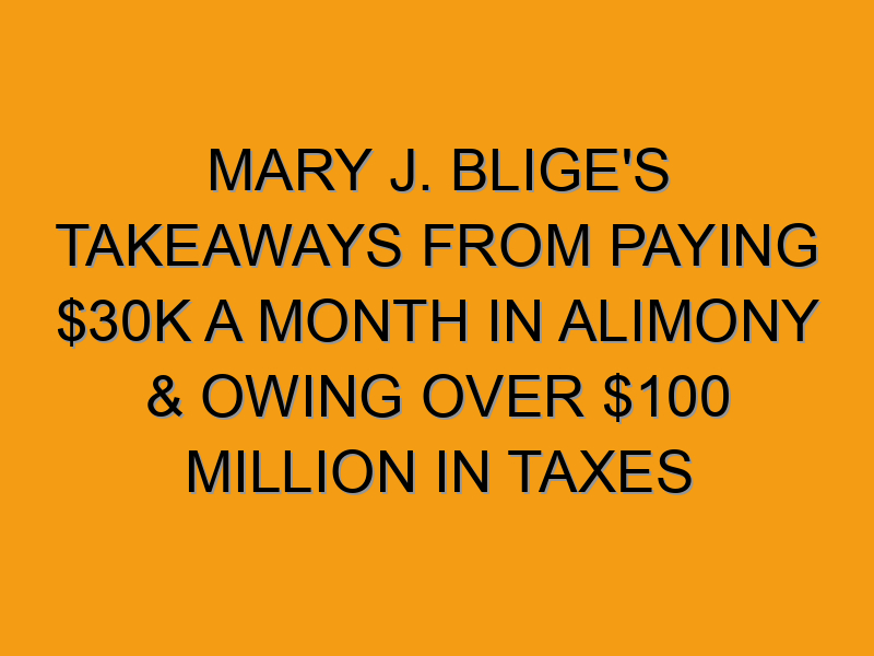 MARY J. BLIGE'S TAKEAWAYS FROM PAYING 30K A MONTH IN