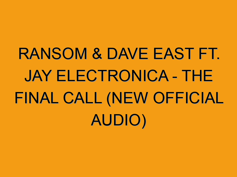 Jay Ransom Ransom & Dave East Ft. Jay Electronica - The Final Call (New Official ...